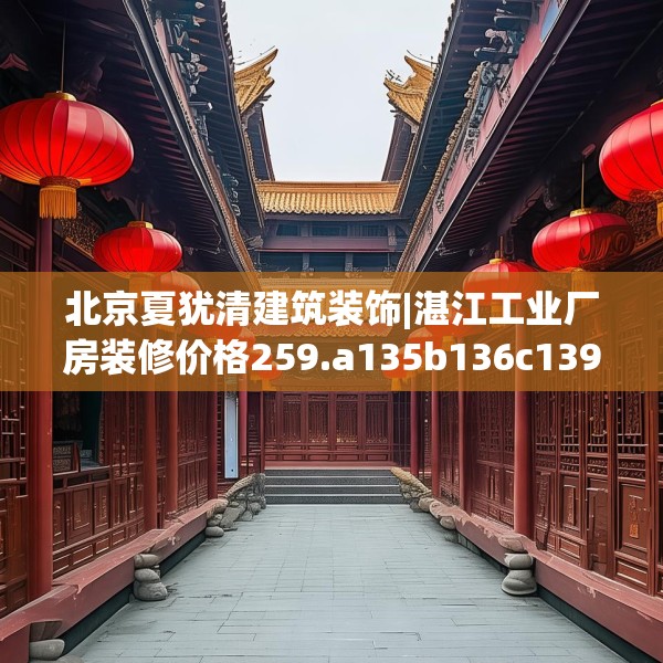 北京夏犹清建筑装饰|湛江工业厂房装修价格259.a135b136c139fgy.146fdsfds