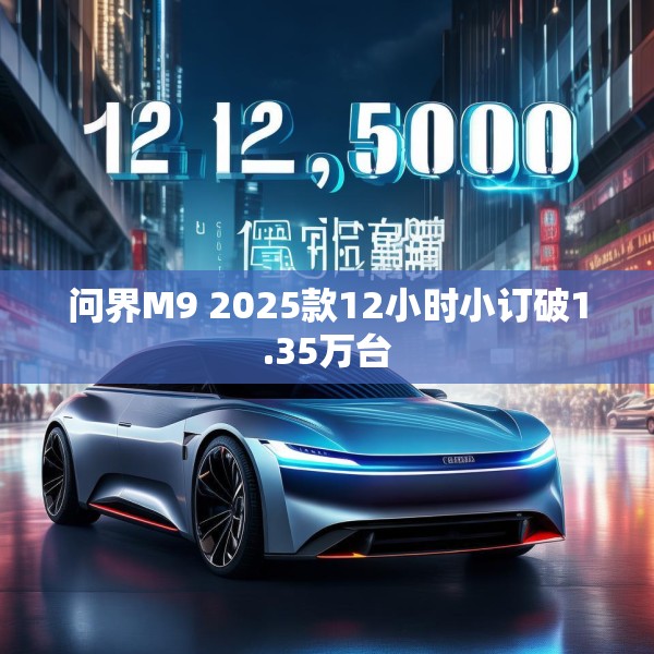 问界M9 2025款12小时小订破1.35万台