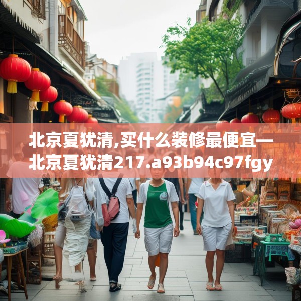 北京夏犹清,买什么装修最便宜—北京夏犹清217.a93b94c97fgy.104jhhj