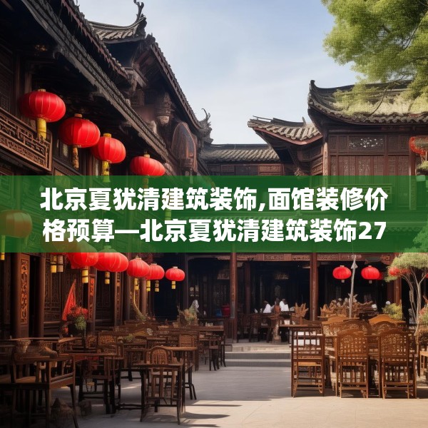 北京夏犹清建筑装饰,面馆装修价格预算—北京夏犹清建筑装饰271.a147b148c151fgy.158jhhj