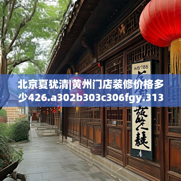 北京夏犹清|黄州门店装修价格多少426.a302b303c306fgy.313lkjl
