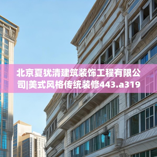 北京夏犹清建筑装饰工程有限公司|美式风格传统装修443.a319b320c323fgy.330cvcx