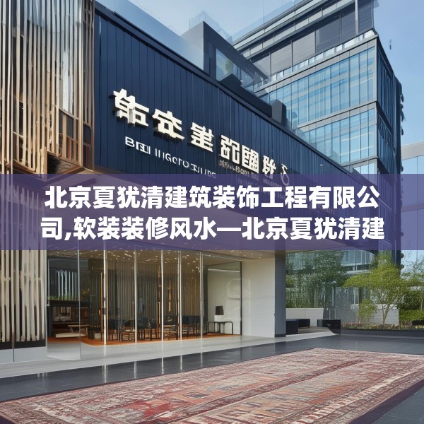 北京夏犹清建筑装饰工程有限公司,软装装修风水—北京夏犹清建筑装饰工程有限公司421.a297b298c301fgy.308fdsfds