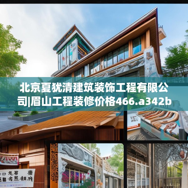 北京夏犹清建筑装饰工程有限公司|眉山工程装修价格466.a342b343c346fgy.353dewqe