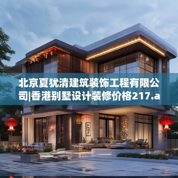 北京夏犹清建筑装饰工程有限公司|香港别墅设计装修价格217.a93b94c97fgy.104jhhj