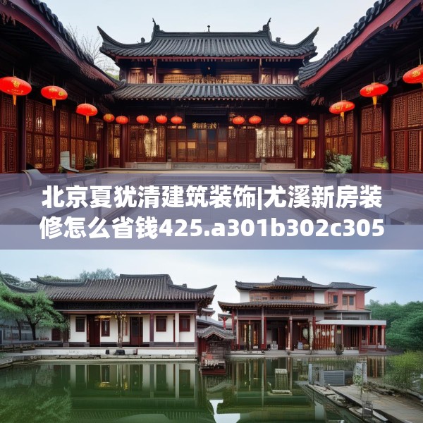 北京夏犹清建筑装饰|尤溪新房装修怎么省钱425.a301b302c305fgy.312cvcx