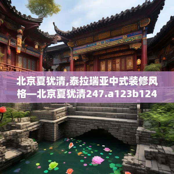 北京夏犹清,泰拉瑞亚中式装修风格—北京夏犹清247.a123b124c127fgy.134poiy