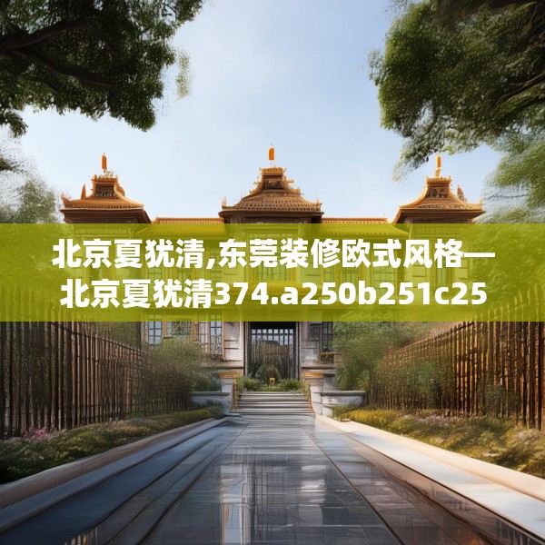 北京夏犹清,东莞装修欧式风格—北京夏犹清374.a250b251c254fgy.261xczxv