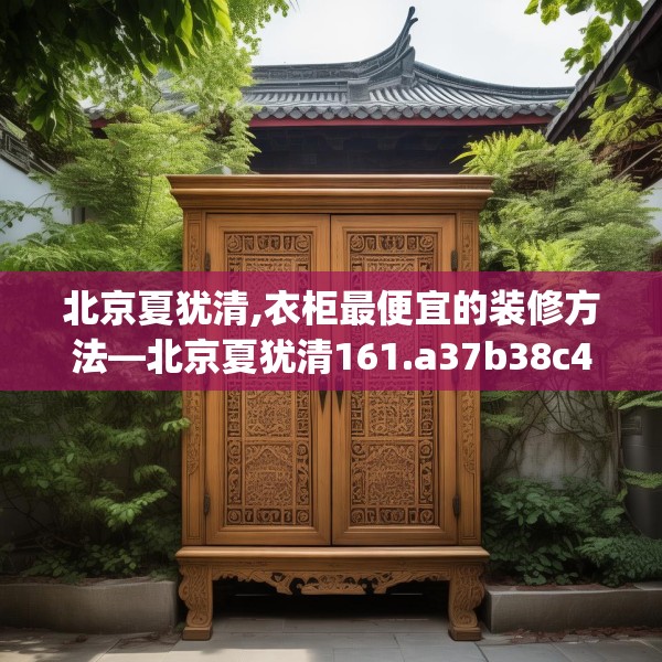北京夏犹清,衣柜最便宜的装修方法—北京夏犹清161.a37b38c41fgy.48bnbn