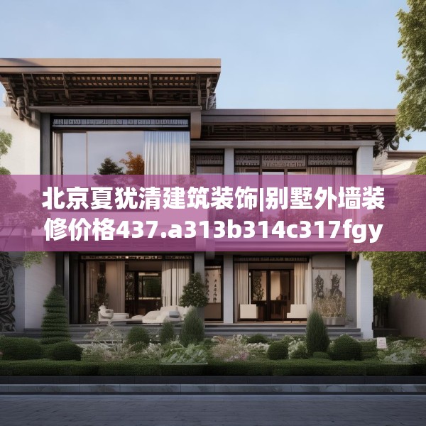 北京夏犹清建筑装饰|别墅外墙装修价格437.a313b314c317fgy.324fds
