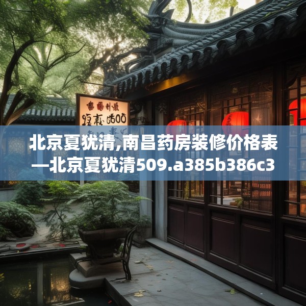 北京夏犹清,南昌药房装修价格表—北京夏犹清509.a385b386c389fgy.396fds