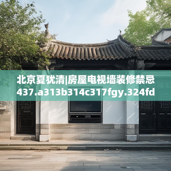 北京夏犹清|房屋电视墙装修禁忌437.a313b314c317fgy.324fds