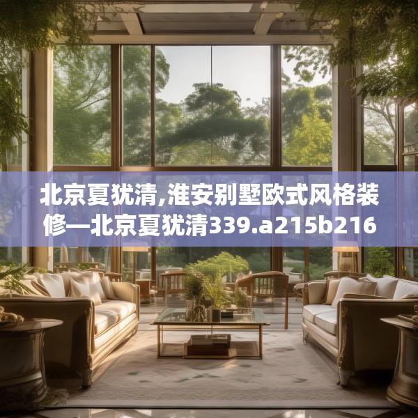 北京夏犹清,淮安别墅欧式风格装修—北京夏犹清339.a215b216c219fgy.226fhsg