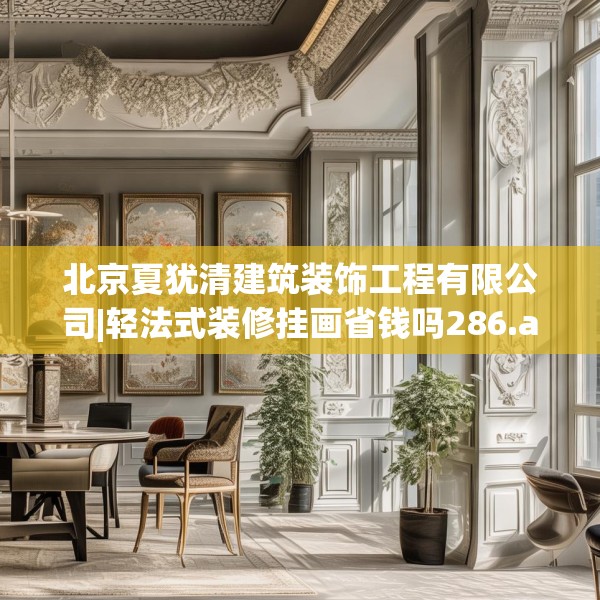 北京夏犹清建筑装饰工程有限公司|轻法式装修挂画省钱吗286.a162b163c166fgy.173dewqe