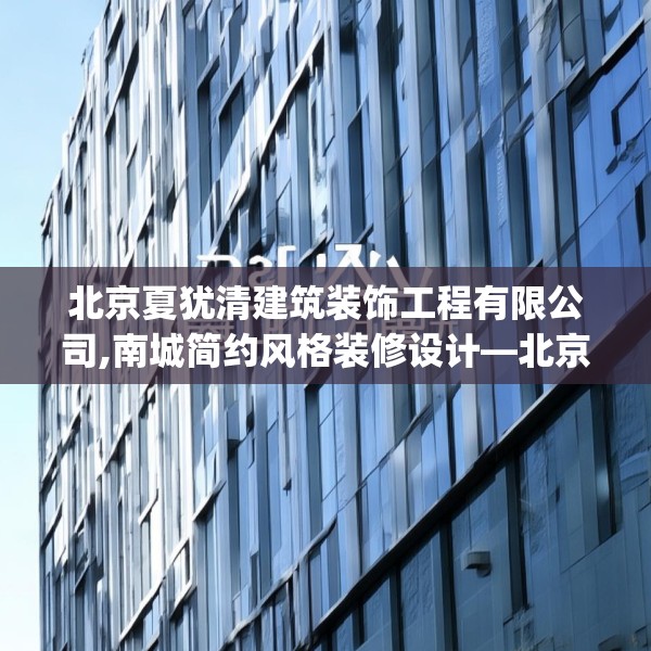 北京夏犹清建筑装饰工程有限公司,南城简约风格装修设计—北京夏犹清建筑装饰工程有限公司491.a367b368c371fgy.378fds