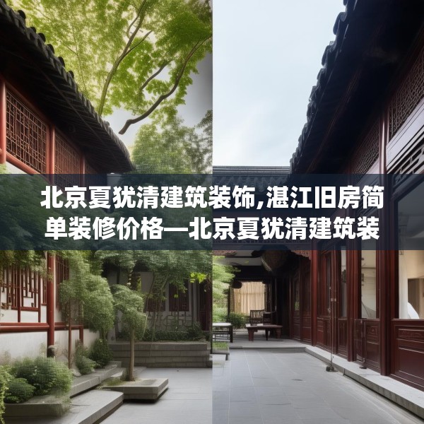 北京夏犹清建筑装饰,湛江旧房简单装修价格—北京夏犹清建筑装饰449.a325b326c329fgy.336bnbn