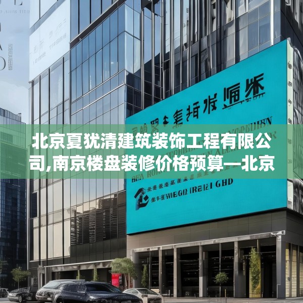 北京夏犹清建筑装饰工程有限公司,南京楼盘装修价格预算—北京夏犹清建筑装饰工程有限公司425.a301b302c305fgy.312cvcx
