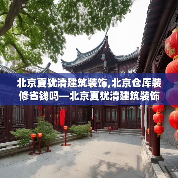 北京夏犹清建筑装饰,北京仓库装修省钱吗—北京夏犹清建筑装饰439.a315b316c319fgy.326fdsfds