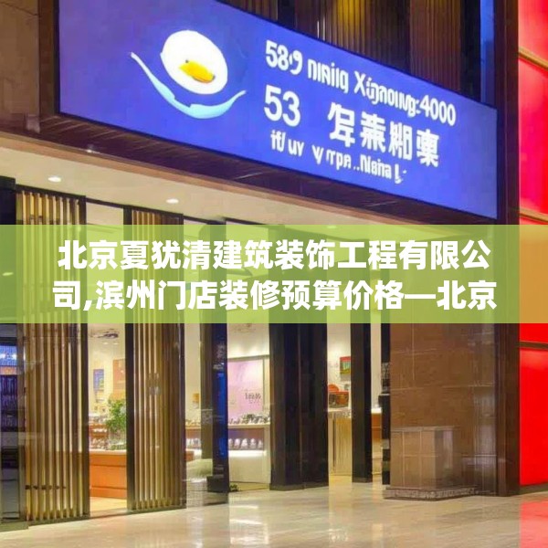 北京夏犹清建筑装饰工程有限公司,滨州门店装修预算价格—北京夏犹清建筑装饰工程有限公司523.a399b400c403fgy.410jhhj