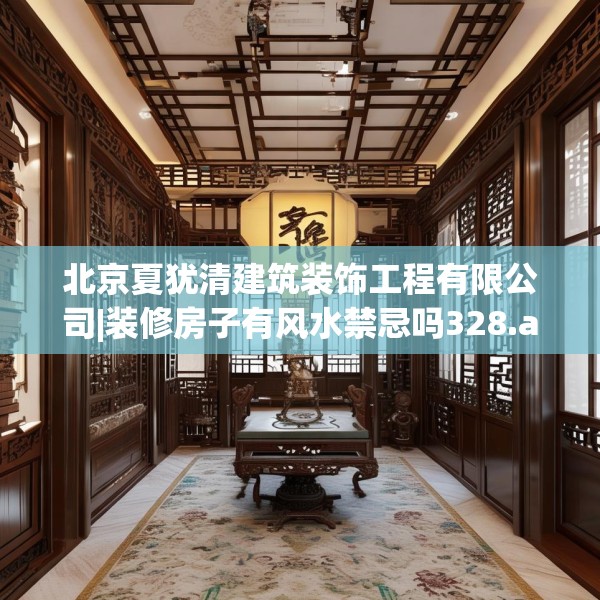 北京夏犹清建筑装饰工程有限公司|装修房子有风水禁忌吗328.a204b205c208fgy.215htyj
