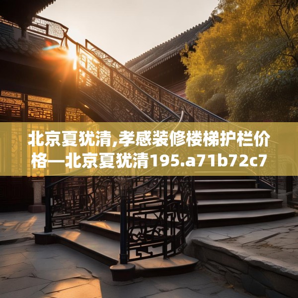 北京夏犹清,孝感装修楼梯护栏价格—北京夏犹清195.a71b72c75fgy.82fhsg