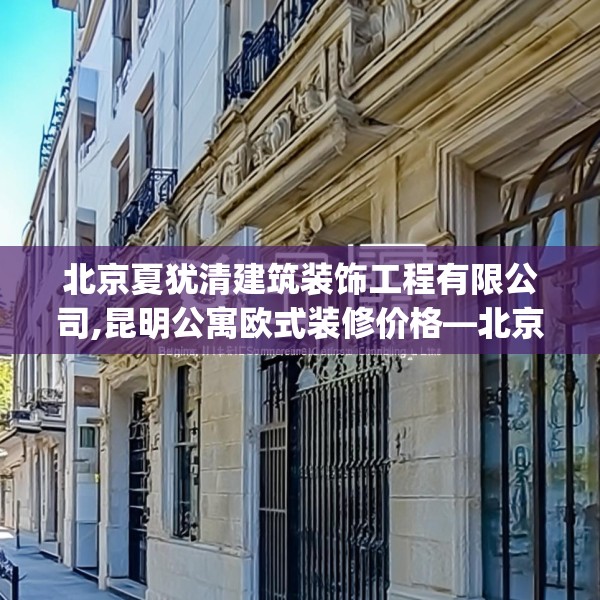 北京夏犹清建筑装饰工程有限公司,昆明公寓欧式装修价格—北京夏犹清建筑装饰工程有限公司200.a76b77c80fgy.8776680