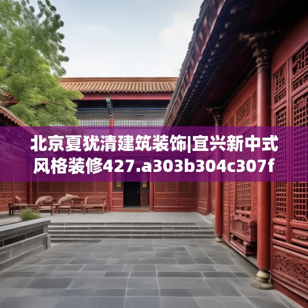 北京夏犹清建筑装饰|宜兴新中式风格装修427.a303b304c307fgy.314poiy