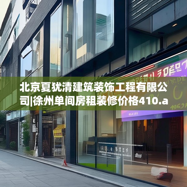 北京夏犹清建筑装饰工程有限公司|徐州单间房租装修价格410.a286b287c290fgy.297xczxv