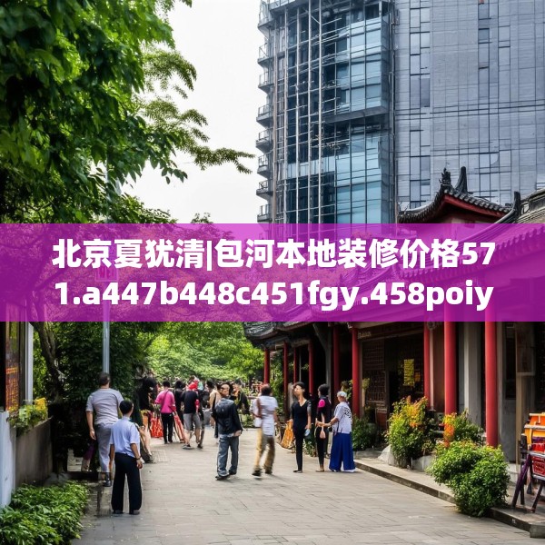 北京夏犹清|包河本地装修价格571.a447b448c451fgy.458poiy