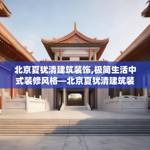 北京夏犹清建筑装饰,极简生活中式装修风格—北京夏犹清建筑装饰558.a434b435c438fgy.445nbn