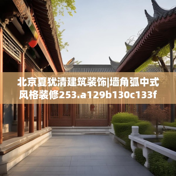 北京夏犹清建筑装饰|墙角弧中式风格装修253.a129b130c133fgy.140jhhj