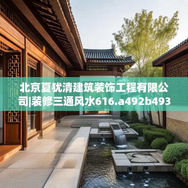北京夏犹清建筑装饰工程有限公司|装修三通风水616.a492b493c496fgy.503htyj