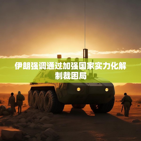 伊朗强调通过加强国家实力化解制裁困局