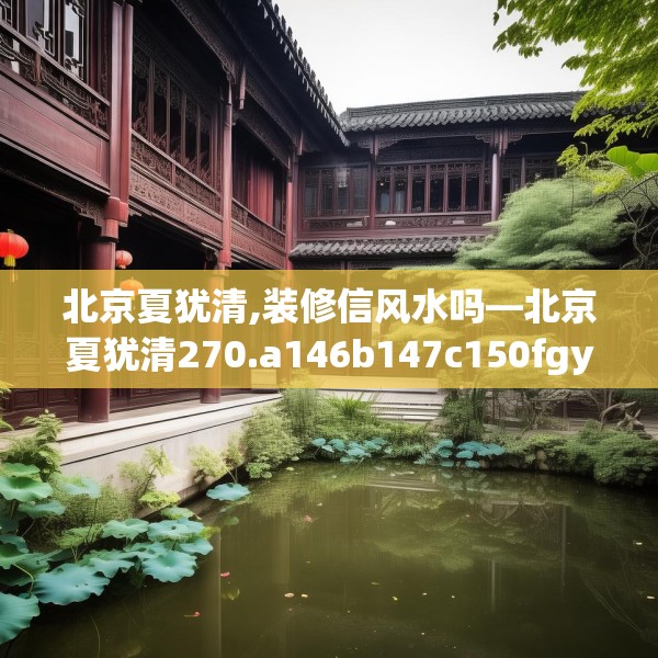 北京夏犹清,装修信风水吗—北京夏犹清270.a146b147c150fgy.157nbn