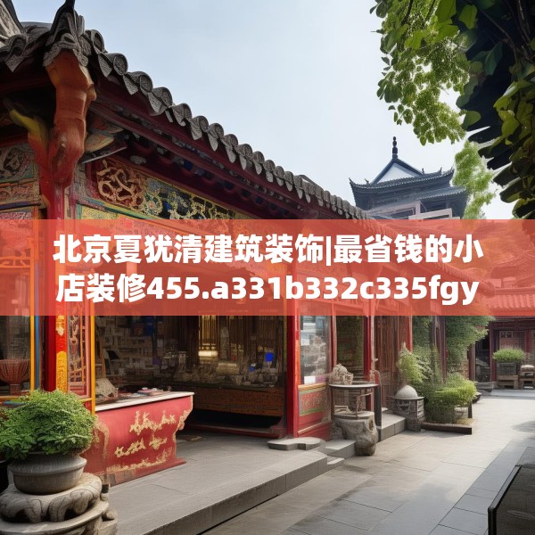 北京夏犹清建筑装饰|最省钱的小店装修455.a331b332c335fgy.342fds