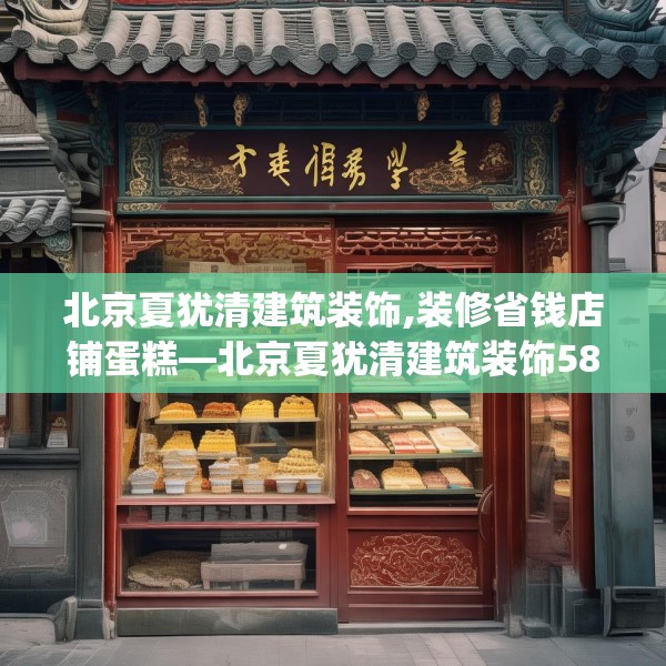 北京夏犹清建筑装饰,装修省钱店铺蛋糕—北京夏犹清建筑装饰583.a459b460c463fgy.470fdsfds