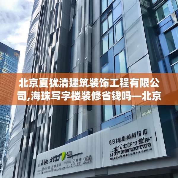 北京夏犹清建筑装饰工程有限公司,海珠写字楼装修省钱吗—北京夏犹清建筑装饰工程有限公司262.a138b139c142fgy.149sdA