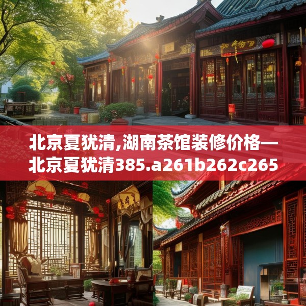 北京夏犹清,湖南茶馆装修价格—北京夏犹清385.a261b262c265fgy.272fdsfds