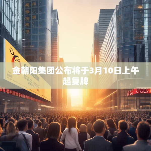 金朝阳集团公布将于3月10日上午起复牌