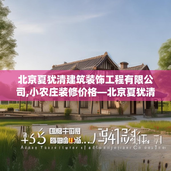 北京夏犹清建筑装饰工程有限公司,小农庄装修价格—北京夏犹清建筑装饰工程有限公司156.a32b33c36fgy.43lkjl