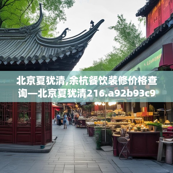 北京夏犹清,余杭餐饮装修价格查询—北京夏犹清216.a92b93c96fgy.103nbn