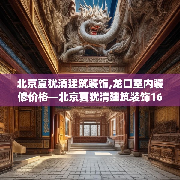 北京夏犹清建筑装饰,龙口室内装修价格—北京夏犹清建筑装饰160.a36b37c40fgy.47dewqe