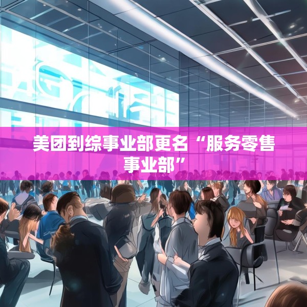 美团到综事业部更名“服务零售事业部”