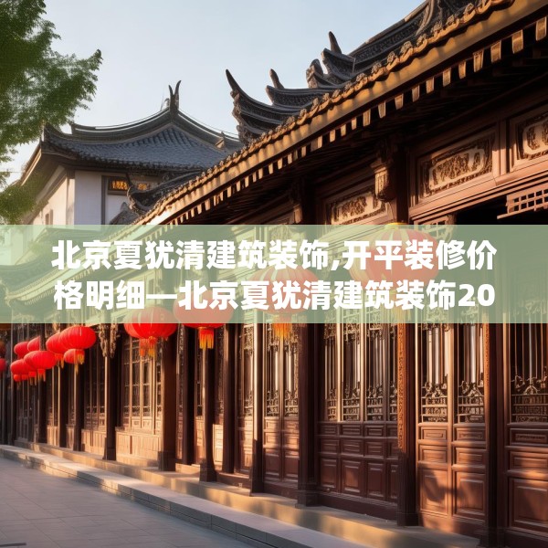 北京夏犹清建筑装饰,开平装修价格明细—北京夏犹清建筑装饰208.a84b85c88fgy.95sdA