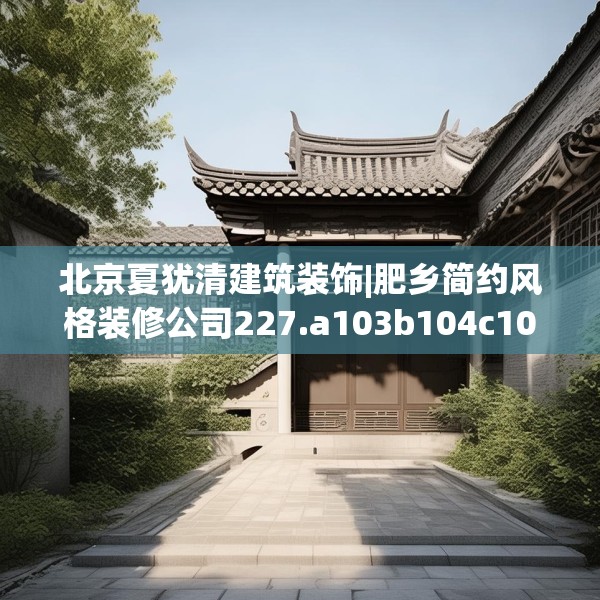 北京夏犹清建筑装饰|肥乡简约风格装修公司227.a103b104c107fgy.114cvcx