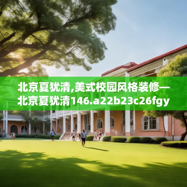 北京夏犹清,美式校园风格装修—北京夏犹清146.a22b23c26fgy.3376683