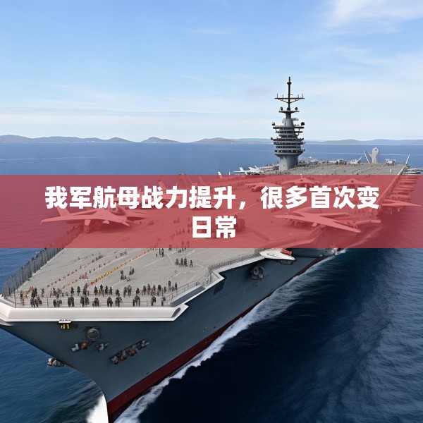 我军航母战力提升，很多首次变日常