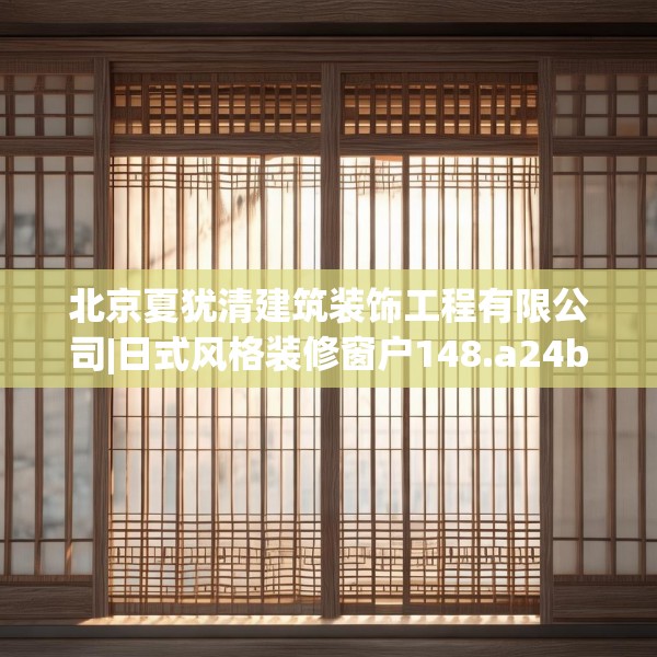 北京夏犹清建筑装饰工程有限公司|日式风格装修窗户148.a24b25c28fgy.35htyj