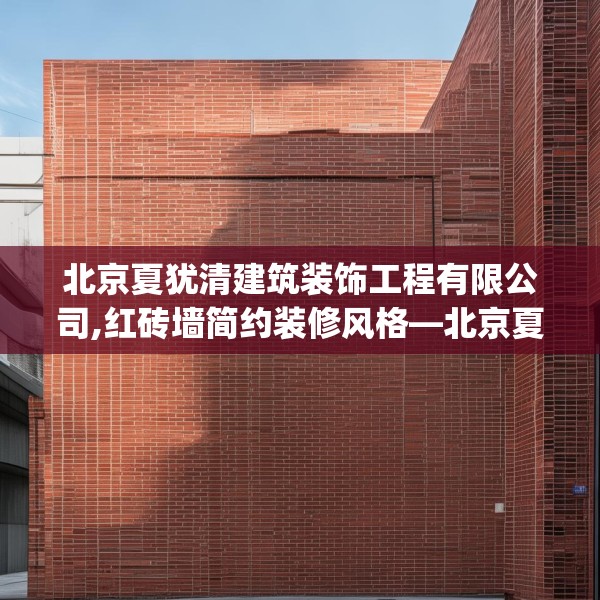 北京夏犹清建筑装饰工程有限公司,红砖墙简约装修风格—北京夏犹清建筑装饰工程有限公司329.a205b206c209fgy.216fds