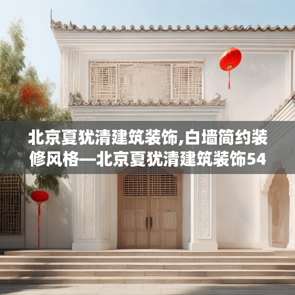 北京夏犹清建筑装饰,白墙简约装修风格—北京夏犹清建筑装饰546.a422b423c426fgy.433dsfds